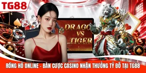 Rồng Hổ Online - Bàn Cược Casino Nhận Thưởng Tỷ Đô Tại TG88